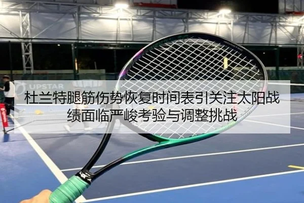 杜兰特腿筋伤势恢复时间表引关注太阳战绩面临严峻考验与调整挑战