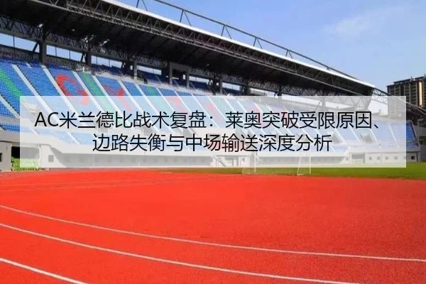 AC米兰德比战术复盘：莱奥突破受限原因、边路失衡与中场输送深度分析