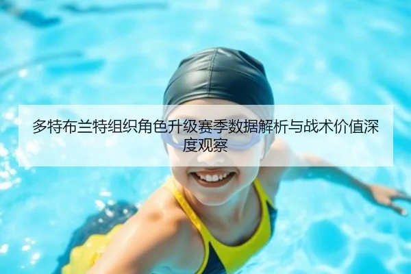 多特布兰特组织角色升级赛季数据解析与战术价值深度观察