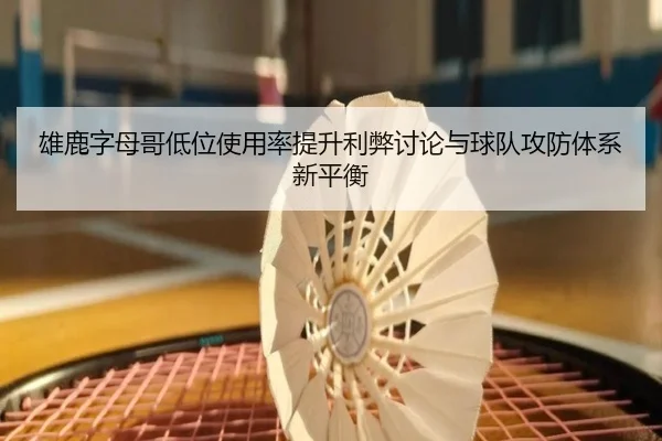 雄鹿字母哥低位使用率提升利弊讨论与球队攻防体系新平衡
