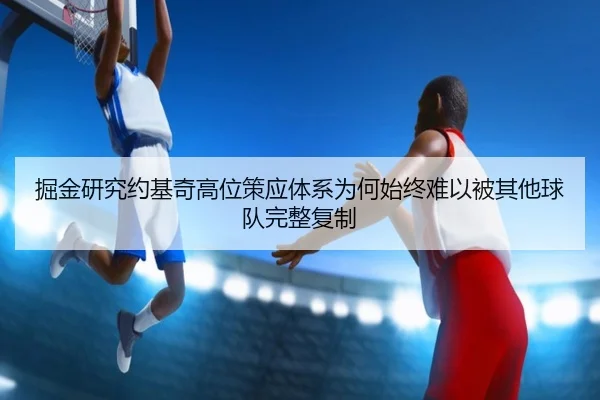 掘金研究约基奇高位策应体系为何始终难以被其他球队完整复制