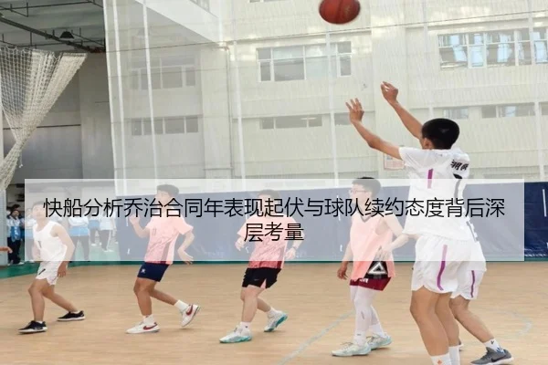 快船分析乔治合同年表现起伏与球队续约态度背后深层考量