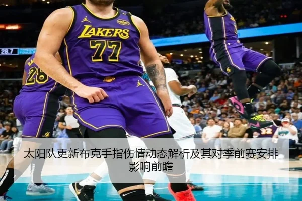 太阳队更新布克手指伤情动态解析及其对季前赛安排影响前瞻