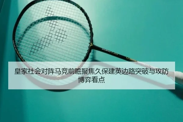 皇家社会对阵马竞前瞻聚焦久保建英边路突破与攻防博弈看点