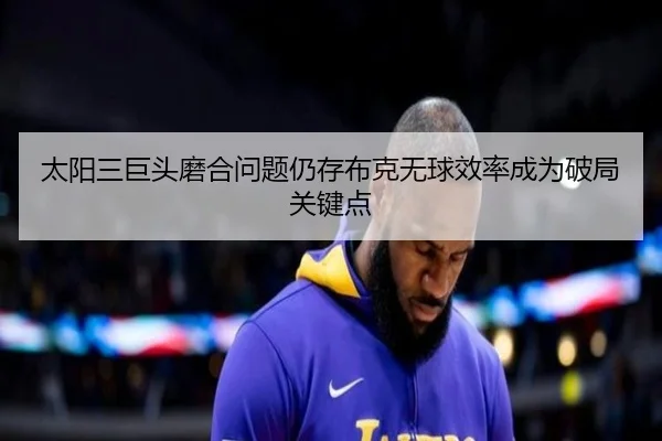 太阳三巨头磨合问题仍存布克无球效率成为破局关键点