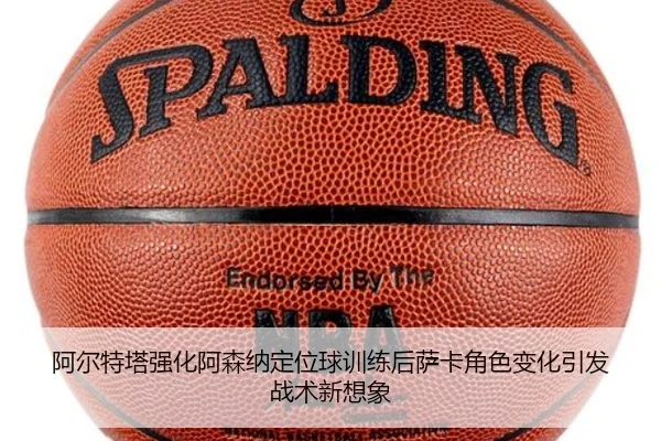 阿尔特塔强化阿森纳定位球训练后萨卡角色变化引发战术新想象